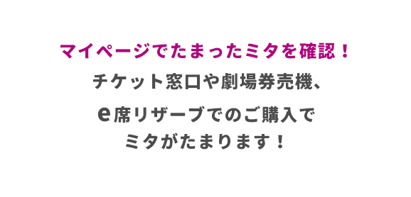 マイページでたまったミタを確認！チケット窓口や劇場券売機、e席リザーブでのご購入でミタがたまります！