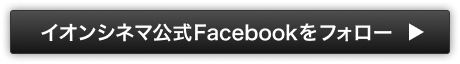 イオンシネマ公式 Facebookをフォロー
