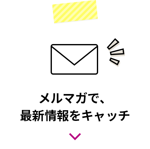 メルマガで、最新情報をキャッチ